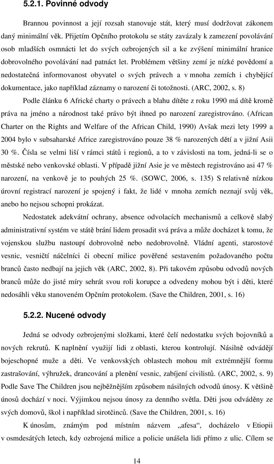 Problémem většiny zemí je nízké povědomí a nedostatečná informovanost obyvatel o svých právech a v mnoha zemích i chybějící dokumentace, jako například záznamy o narození či totožnosti. (ARC, 2002, s.