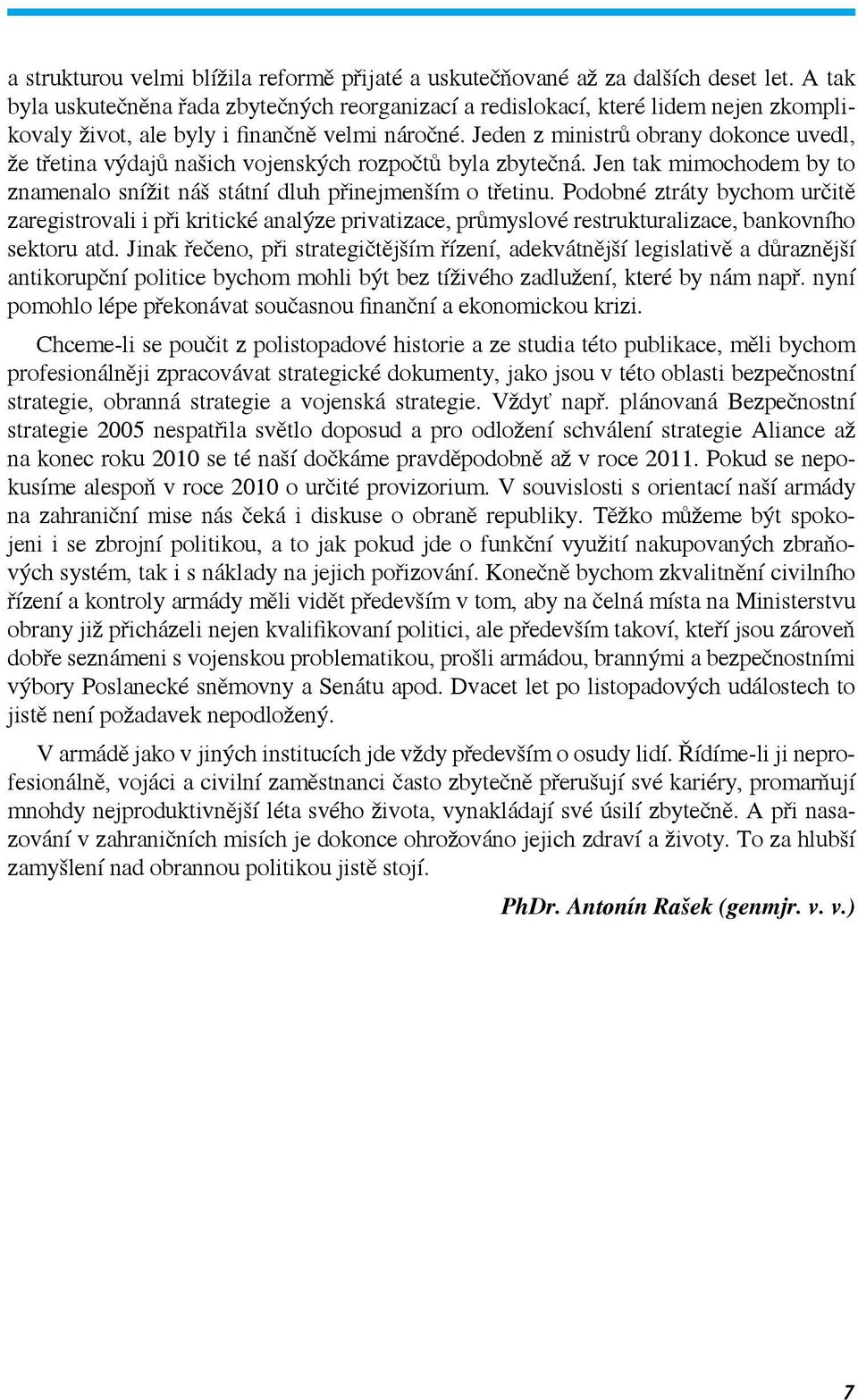 Jeden z ministrů obrany dokonce uvedl, že třetina výdajů našich vojenských rozpočtů byla zbytečná. Jen tak mimochodem by to znamenalo snížit náš státní dluh přinejmenším o třetinu.