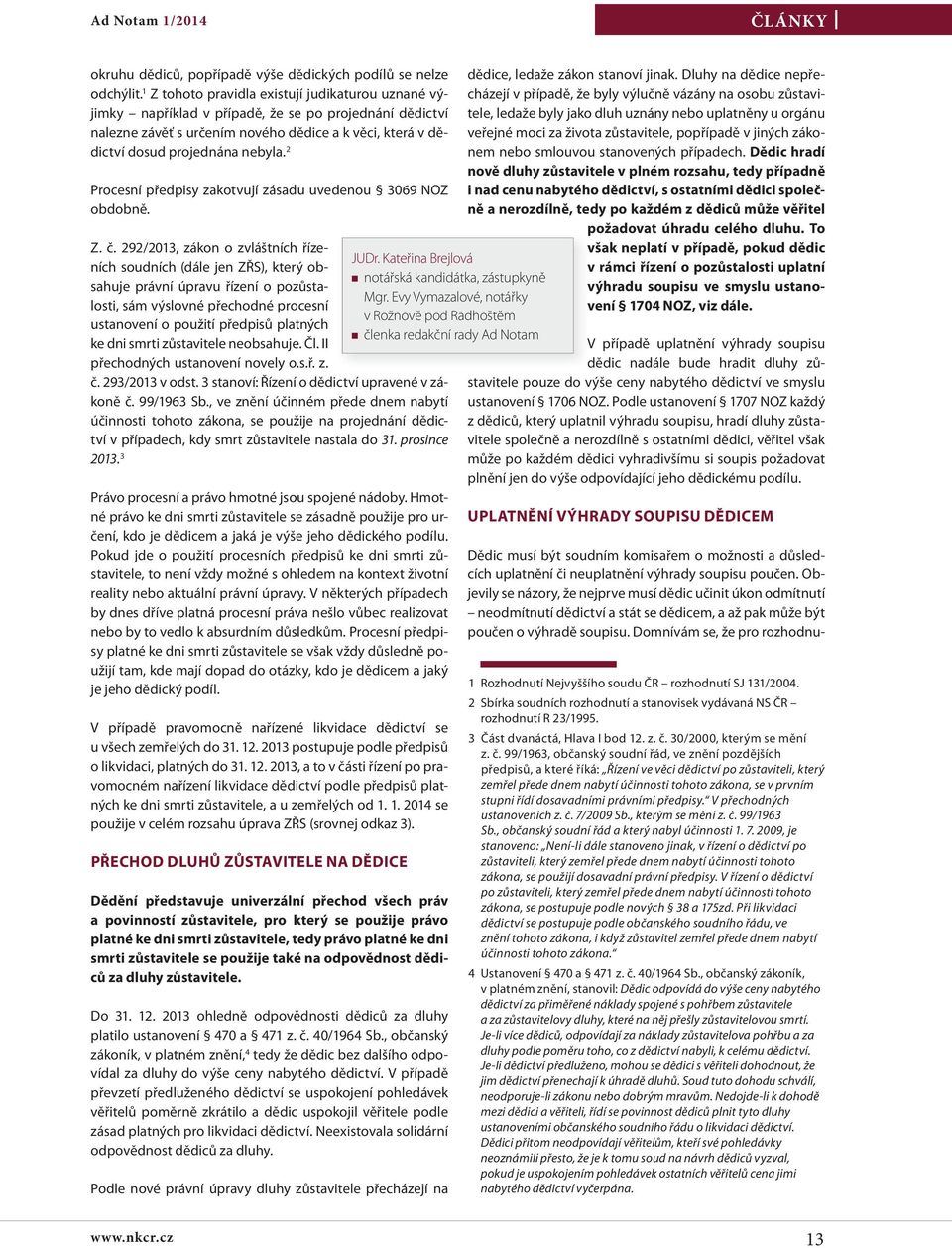 2 Procesní předpisy zakotvují zásadu uvedenou 3069 NOZ obdobně. Z. č. 292/2013, zákon o zvláštních řízeních soudních (dále jen ZŘS), který ob- JUDr.