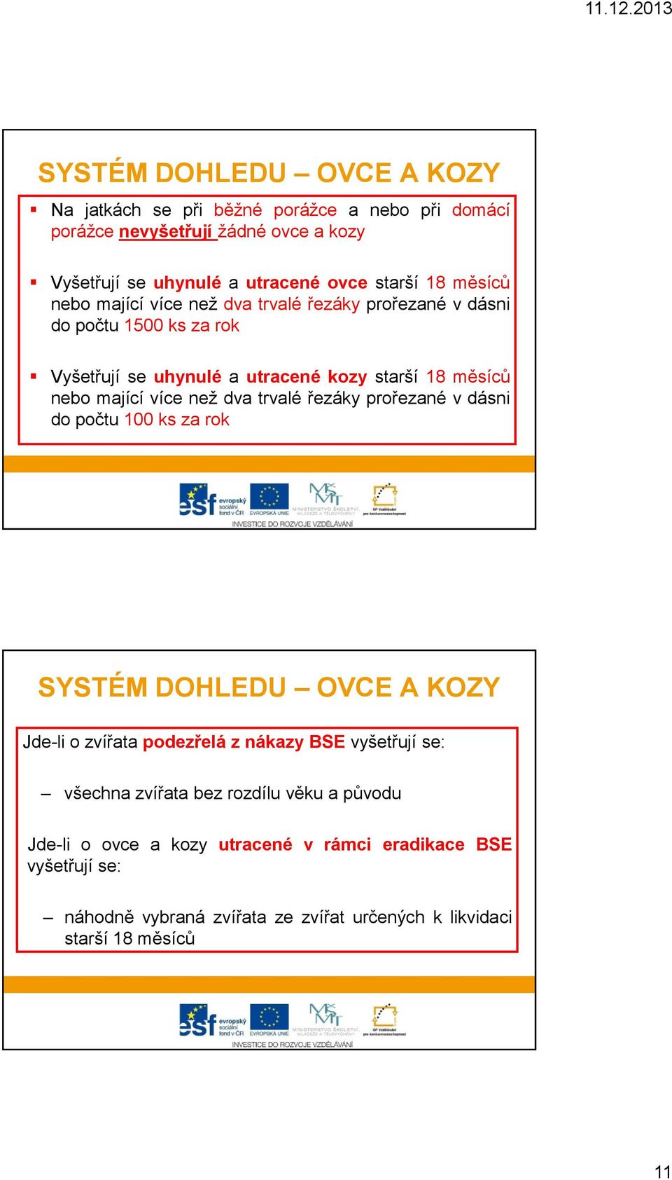 než dva trvalé řezáky prořezané v dásni do počtu 100 ks za rok SYSTÉM DOHLEDU OVCE A KOZY Jde-li o zvířata podezřelá z nákazy BSE vyšetřují se: všechna zvířata