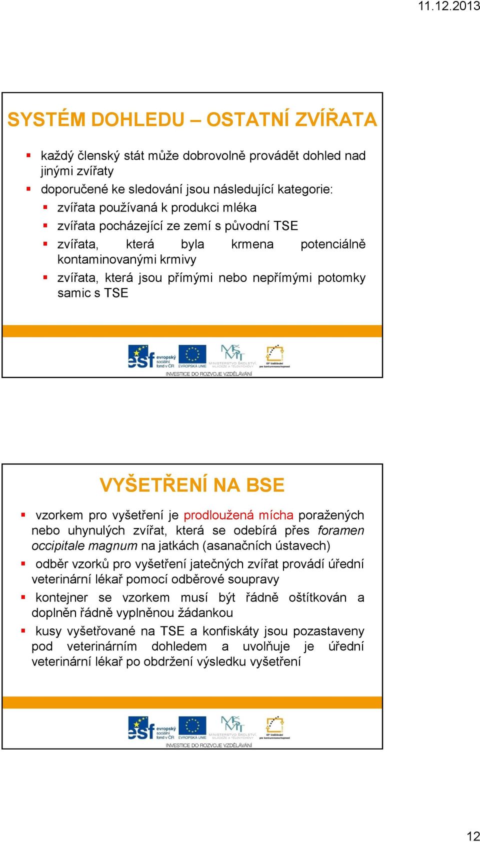 je prodloužená mícha poražených nebo uhynulých zvířat, která se odebírá přes foramen occipitale magnum na jatkách (asanačních ústavech) odběr vzorků pro vyšetření jatečných zvířat provádí úřední