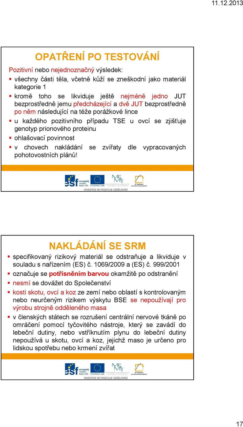 nakládání se zvířaty dle vypracovaných pohotovostních plánů! NAKLÁDÁNÍ SE SRM NAKLÁDÁNÍ SE SRM specifikovaný rizikový materiál se odstraňuje a likviduje v souladu s nařízením (ES) č.