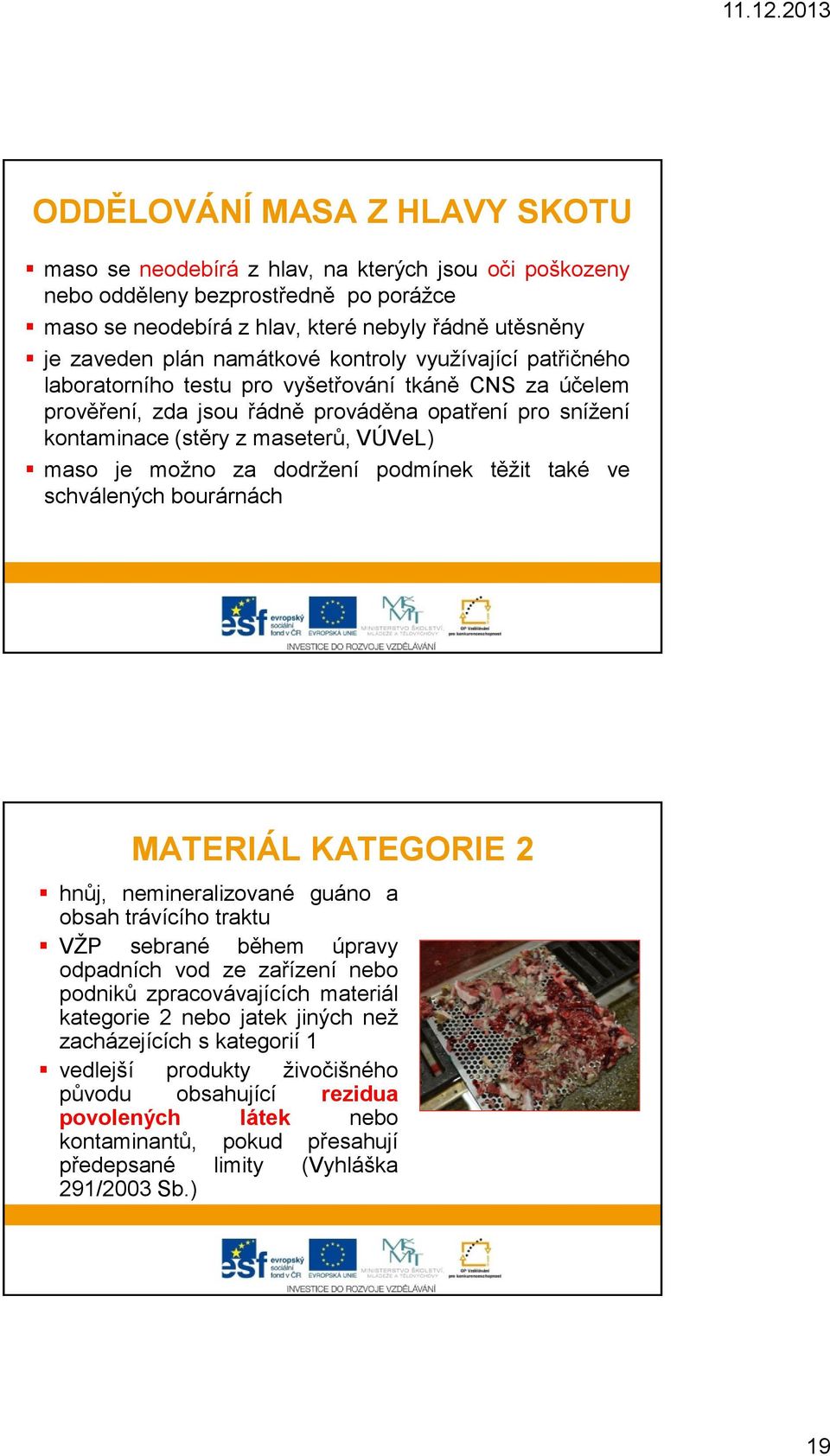 je možno za dodržení podmínek těžit také ve schválených bourárnách MATERIÁL KATEGORIE 2 hnůj, nemineralizované guáno a obsah trávícího traktu VŽP sebrané během úpravy odpadních vod ze zařízení nebo