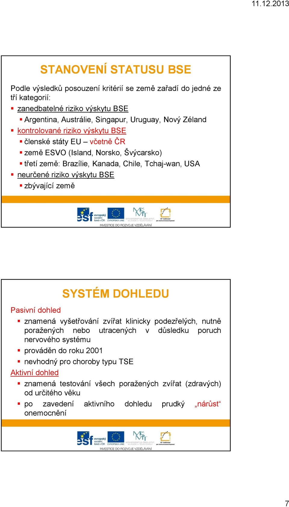 výskytu BSE zbývající země SYSTÉM DOHLEDU Pasivní dohled znamená vyšetřování zvířat klinicky podezřelých, nutně poražených nebo utracených v důsledku poruch nervového systému