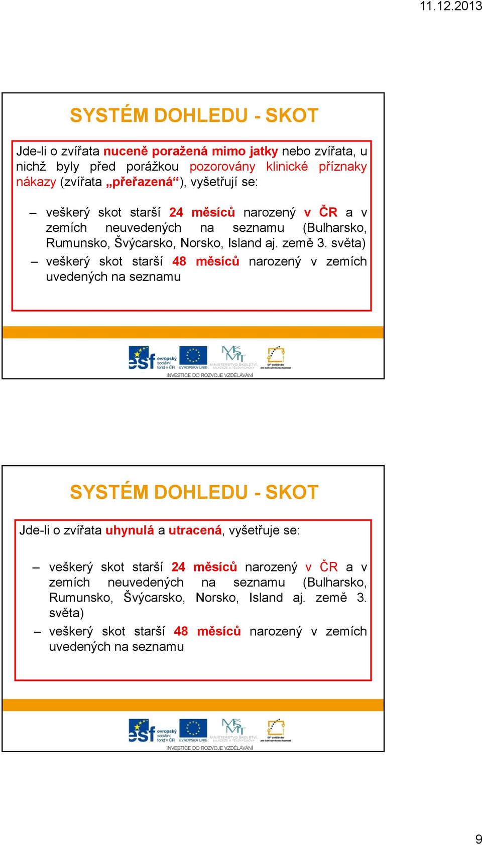 světa) veškerý skot starší 48 měsíců narozený v zemích uvedených na seznamu SYSTÉM DOHLEDU - SKOT Jde-li o zvířata uhynulá a utracená, vyšetřuje se: veškerý skot starší