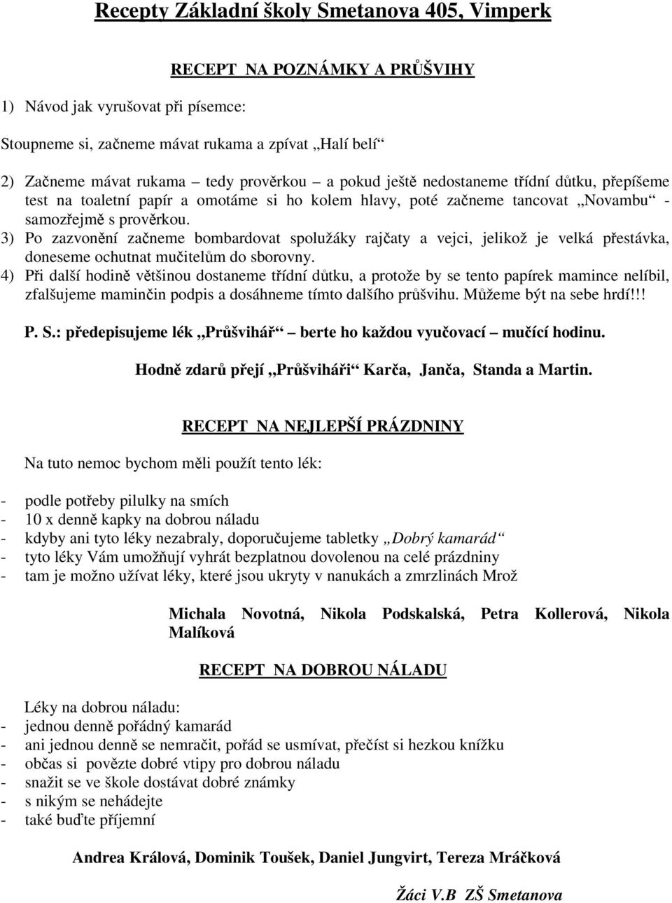 3) Po zazvonní zaneme bombardovat spolužáky rajaty a vejci, jelikož je velká pestávka, doneseme ochutnat muitelm do sborovny.