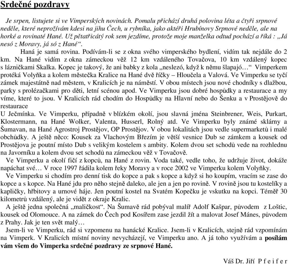 Už ptaticátý rok sem jezdíme, protože moje manželka odtud pochází a íká : Já nesó z Moravy, já só z Hané. Haná je samá rovina.