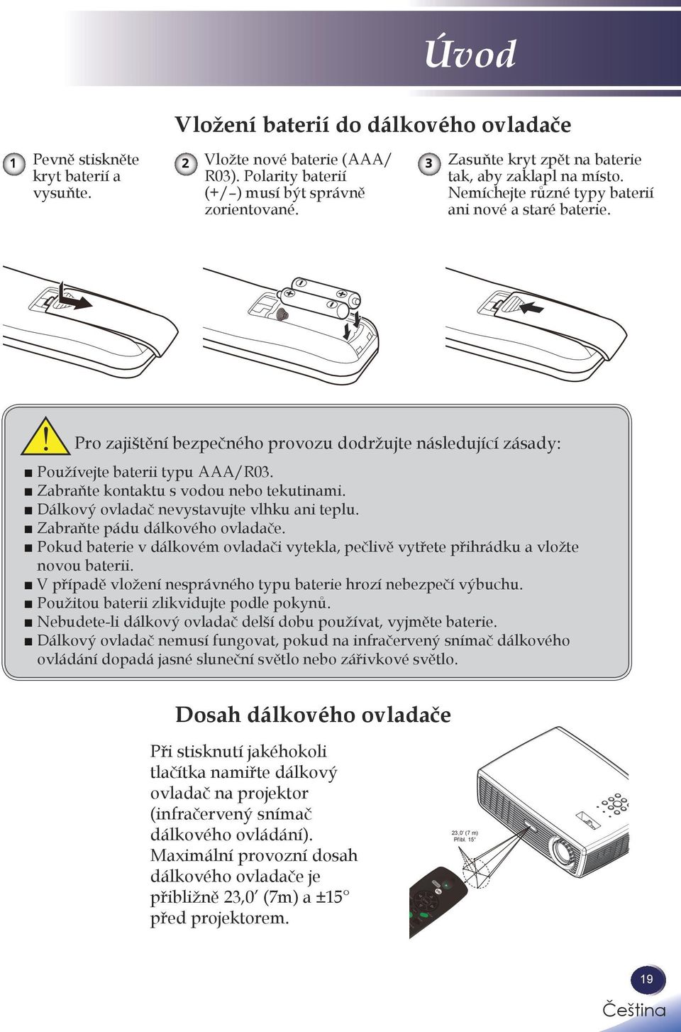 Zabraňte kontaktu s vodou nebo tekutinami. Dálkový ovladač nevystavujte vlhku ani teplu. Zabraňte pádu dálkového ovladače.