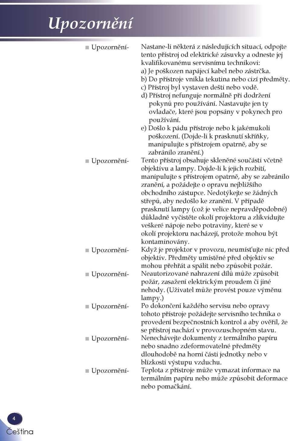 d) Přístroj nefunguje normálně při dodržení pokynů pro používání. Nastavujte jen ty ovladače, které jsou popsány v pokynech pro používání. e) Došlo k pádu přístroje nebo k jakémukoli poškození.