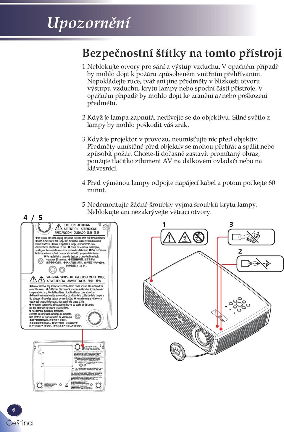 2 Když je lampa zapnutá, nedívejte se do objektivu. Silné světlo z lampy by mohlo poškodit váš zrak. 3 Když je projektor v provozu, neumísťujte nic před objektiv.