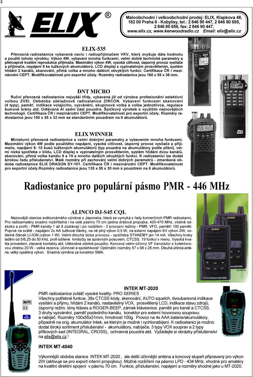 Maximální výkon 4W, vysoká citlivost, úsporný provoz vysílaèe a pøijímaèe, napájení 9 ks tužkových akumulátorù, LCD displej s vypínatelným prosvìtlením, systém hlídání 2 kanálù, skanování, pøímá