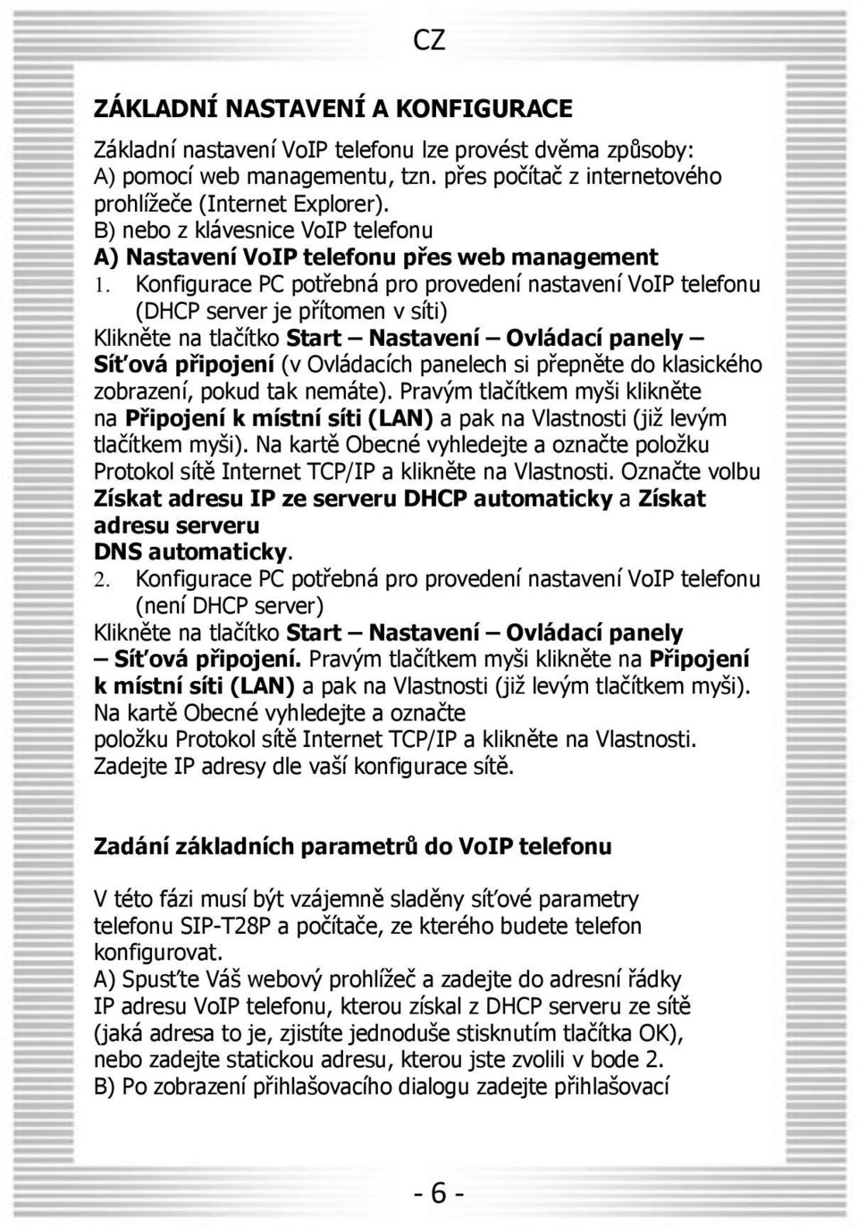 Konfigurace PC potřebná pro provedení nastavení VoIP telefonu (DHCP server je přítomen v síti) Klikněte na tlačítko Start Nastavení Ovládací panely Síťová připojení (v Ovládacích panelech si přepněte