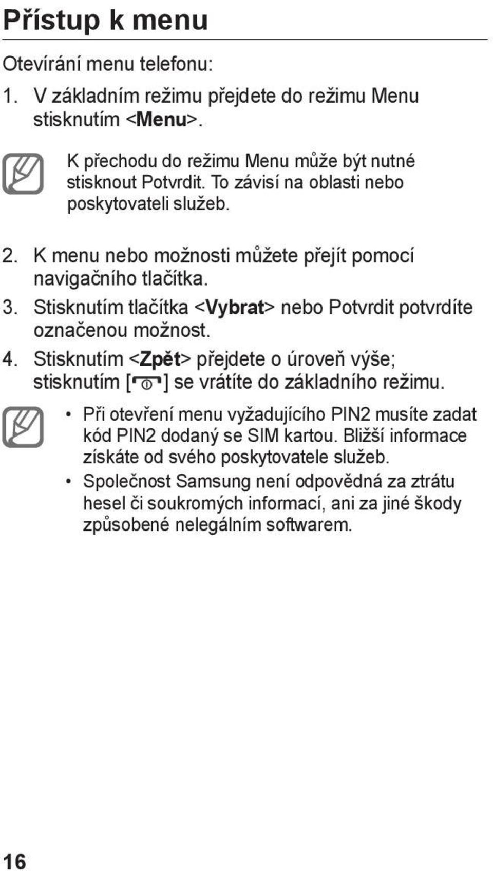 Stisknutím tlačítka < Vybrat> nebo Potvrdit potvrdíte označenou možnost. 4. Stisknutím < Zpět> přejdete o úroveň výše; stisknutím [ ] se vrátíte do základního režimu.