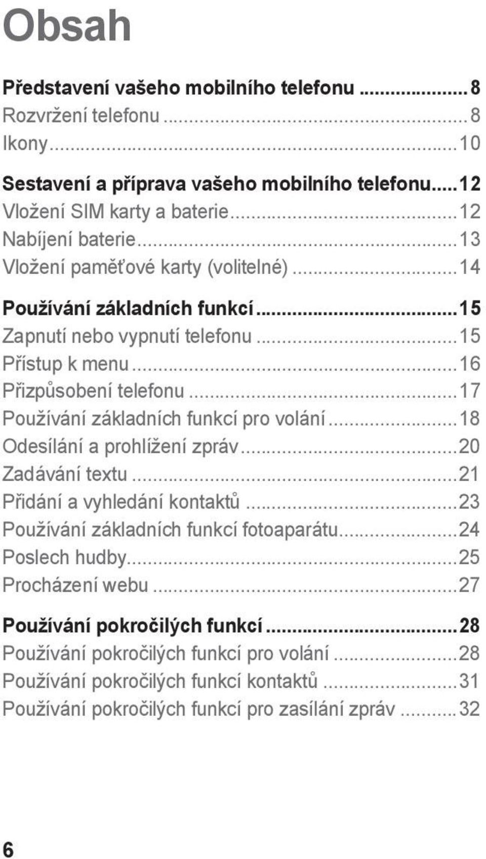 ..17 Používání základních funkcí pro volání...18 Odesílání a prohlížení zpráv...20 Zadávání textu...21 Přidání a vyhledání kontaktů...23 Používání základních funkcí fotoaparátu.