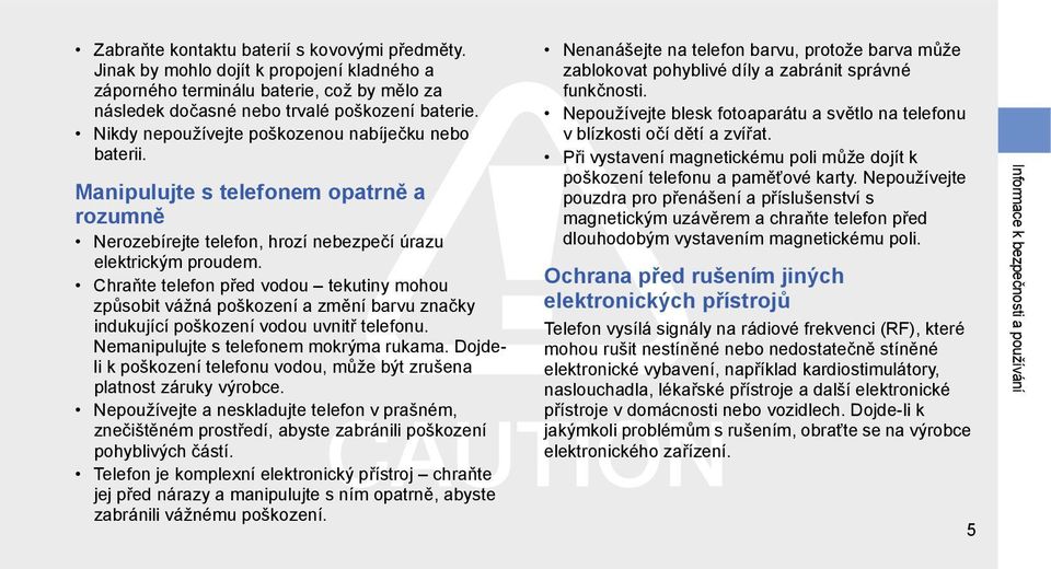 Chraňte telefon před vodou tekutiny mohou způsobit vážná poškození a změní barvu značky indukující poškození vodou uvnitř telefonu. Nemanipulujte s telefonem mokrýma rukama.