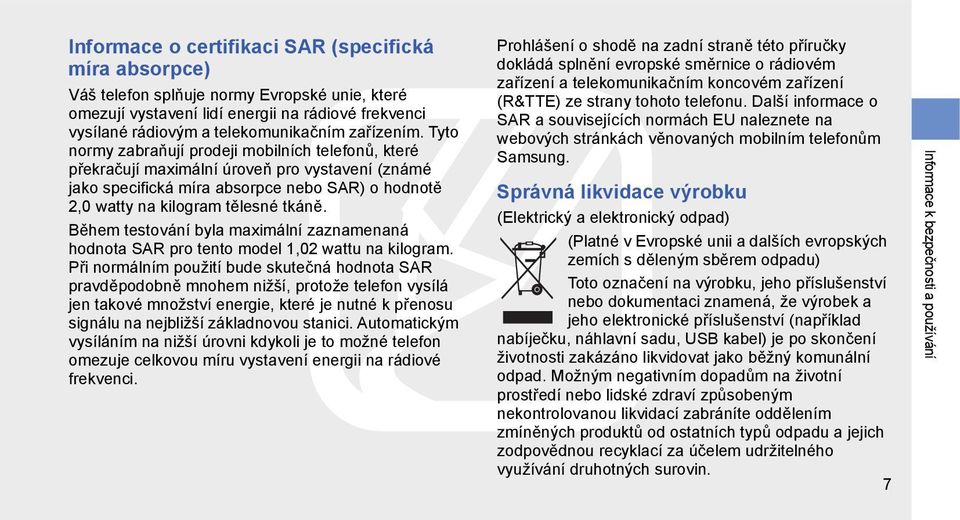 Tyto normy zabraňují prodeji mobilních telefonů, které překračují maximální úroveň pro vystavení (známé jako specifická míra absorpce nebo SAR) o hodnotě 2,0 watty na kilogram tělesné tkáně.