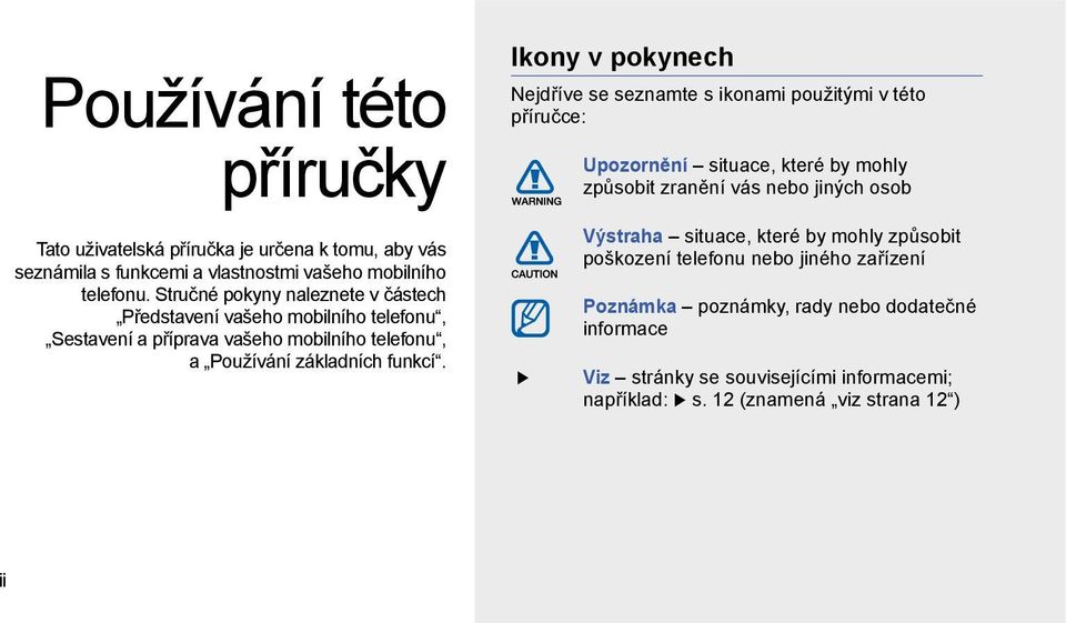 Ikony v pokynech Nejdříve se seznamte s ikonami použitými v této příručce: Upozornění situace, které by mohly způsobit zranění vás nebo jiných osob Výstraha