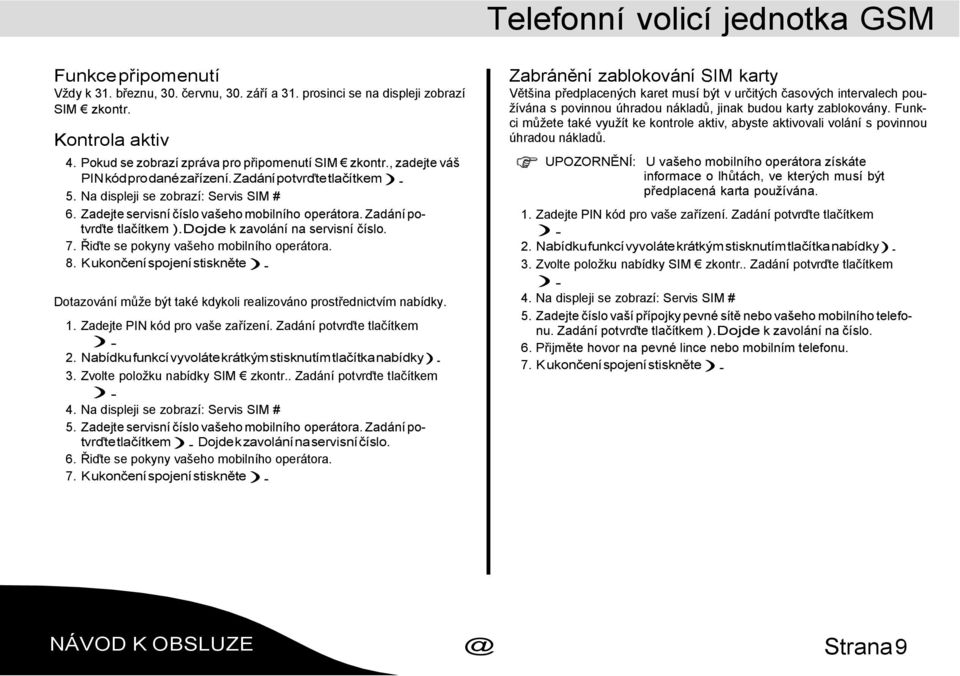 Zadejte servisní číslo vašeho mobilního operátora. Zadání potvrďte tlačítkem Dojde k zavolání na servisní číslo. 7. Řiďte se pokyny vašeho mobilního operátora. 8.