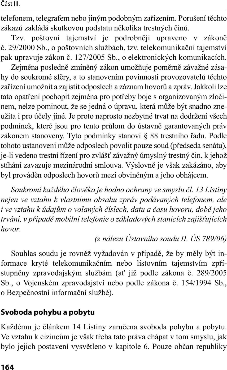 Zejména posledně zmíněný zákon umožňuje poměrně závažné zásahy do soukromé sféry, a to stanovením povinnosti provozovatelů těchto zařízení umožnit a zajistit odposlech a záznam hovorů a zpráv.