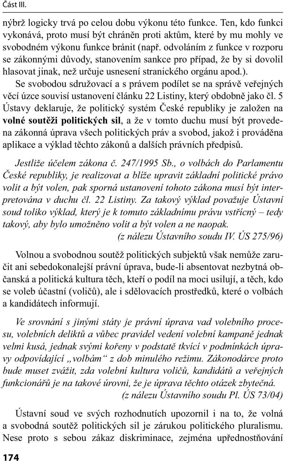 Se svobodou sdružovací a s právem podílet se na správě veřejných věcí úzce souvisí ustanovení článku 22 Listiny, který obdobně jako čl.