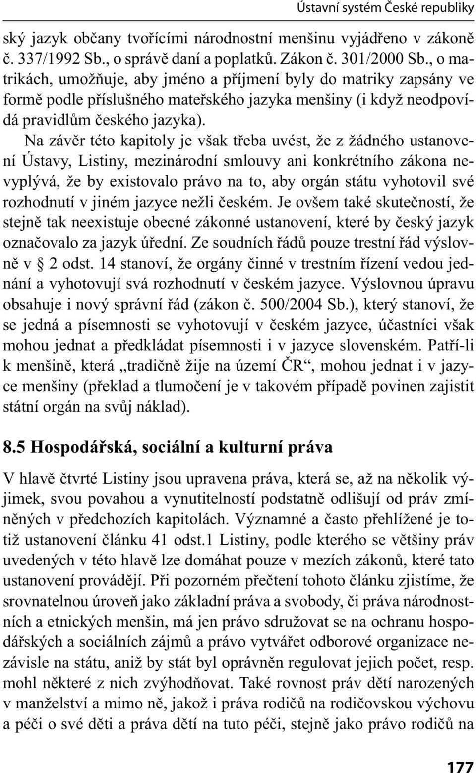 Na závěr této kapitoly je však třeba uvést, že z žádného ustanovení Ústavy, Listiny, mezinárodní smlouvy ani konkrétního zákona nevyplývá, že by existovalo právo na to, aby orgán státu vyhotovil své