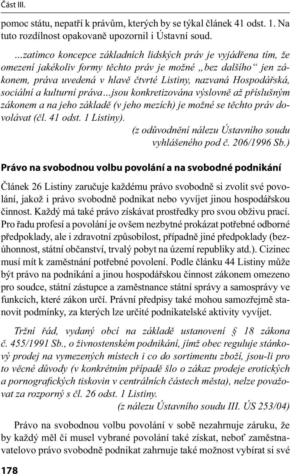 sociální a kulturní práva jsou konkretizována výslovně až příslušným zákonem a na jeho základě (v jeho mezích) je možné se těchto práv dovolávat (čl. 41 odst. 1 Listiny).