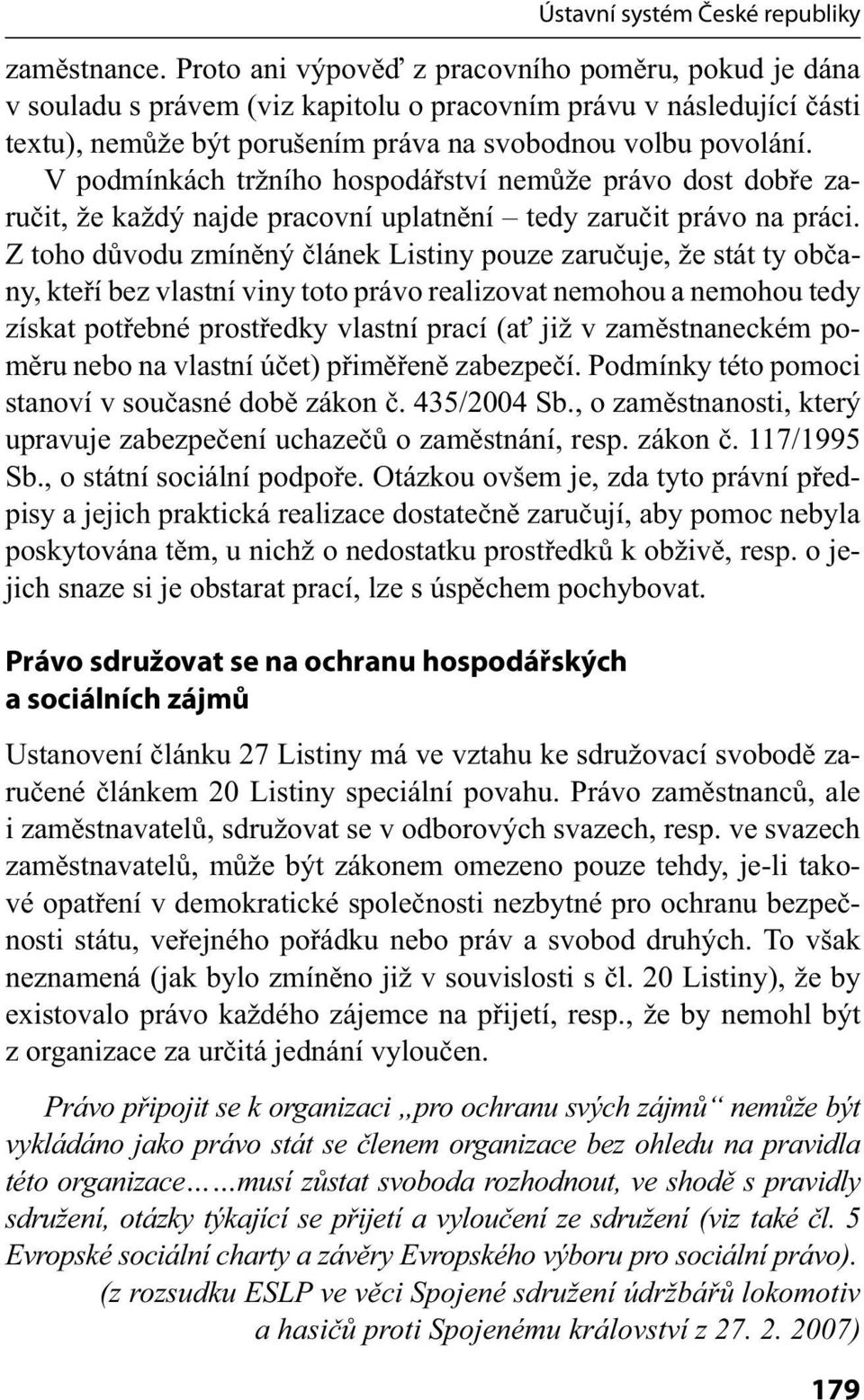 V podmínkách tržního hospodářství nemůže právo dost dobře zaručit, že každý najde pracovní uplatnění tedy zaručit právo na práci.