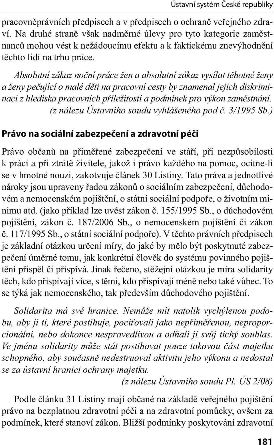 Absolutní zákaz noční práce žen a absolutní zákaz vysílat těhotné ženy a ženy pečující o malé děti na pracovní cesty by znamenal jejich diskriminaci z hlediska pracovních příležitostí a podmínek pro