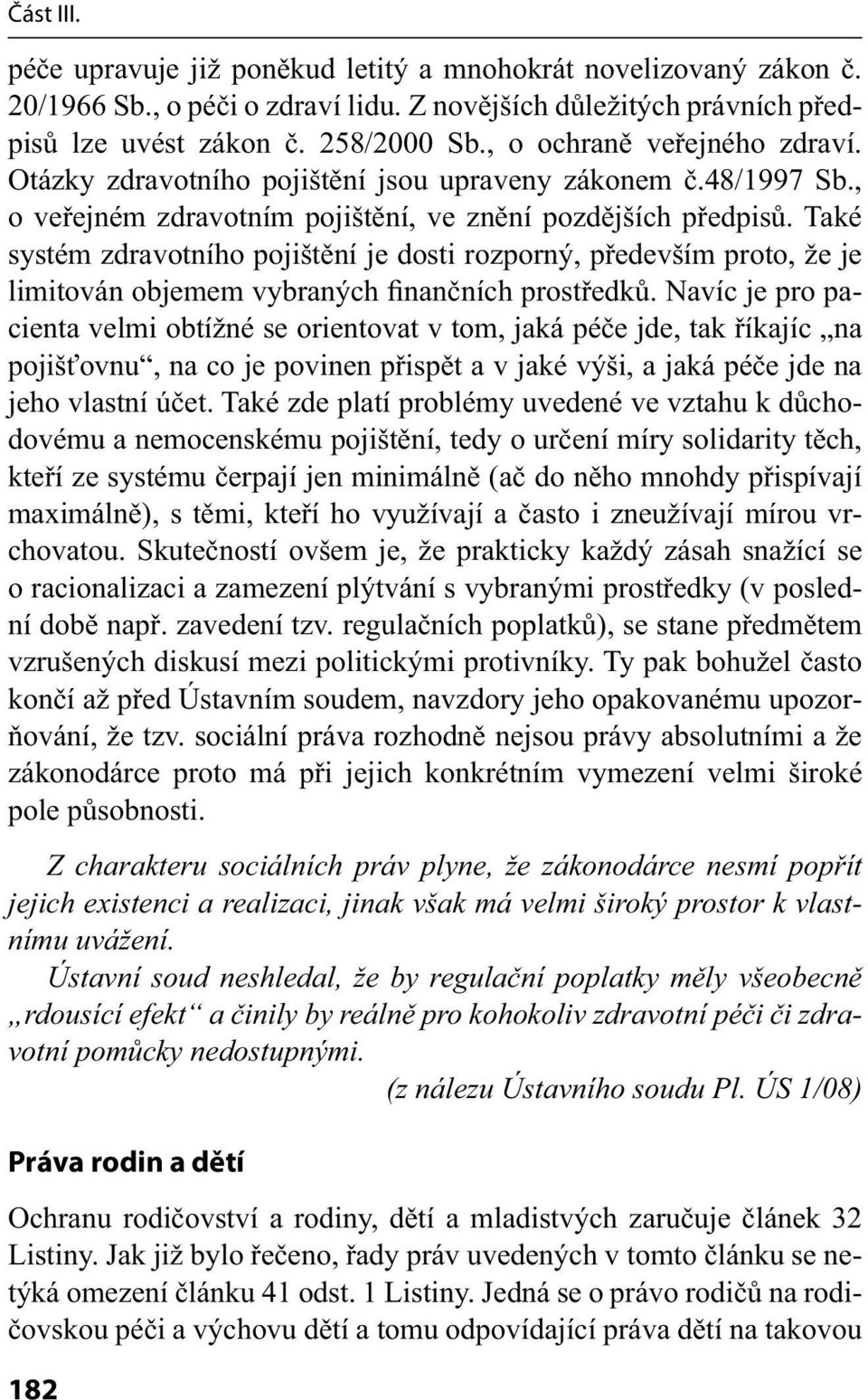 Také systém zdravotního pojištění je dosti rozporný, především proto, že je limitován objemem vybraných finančních prostředků.