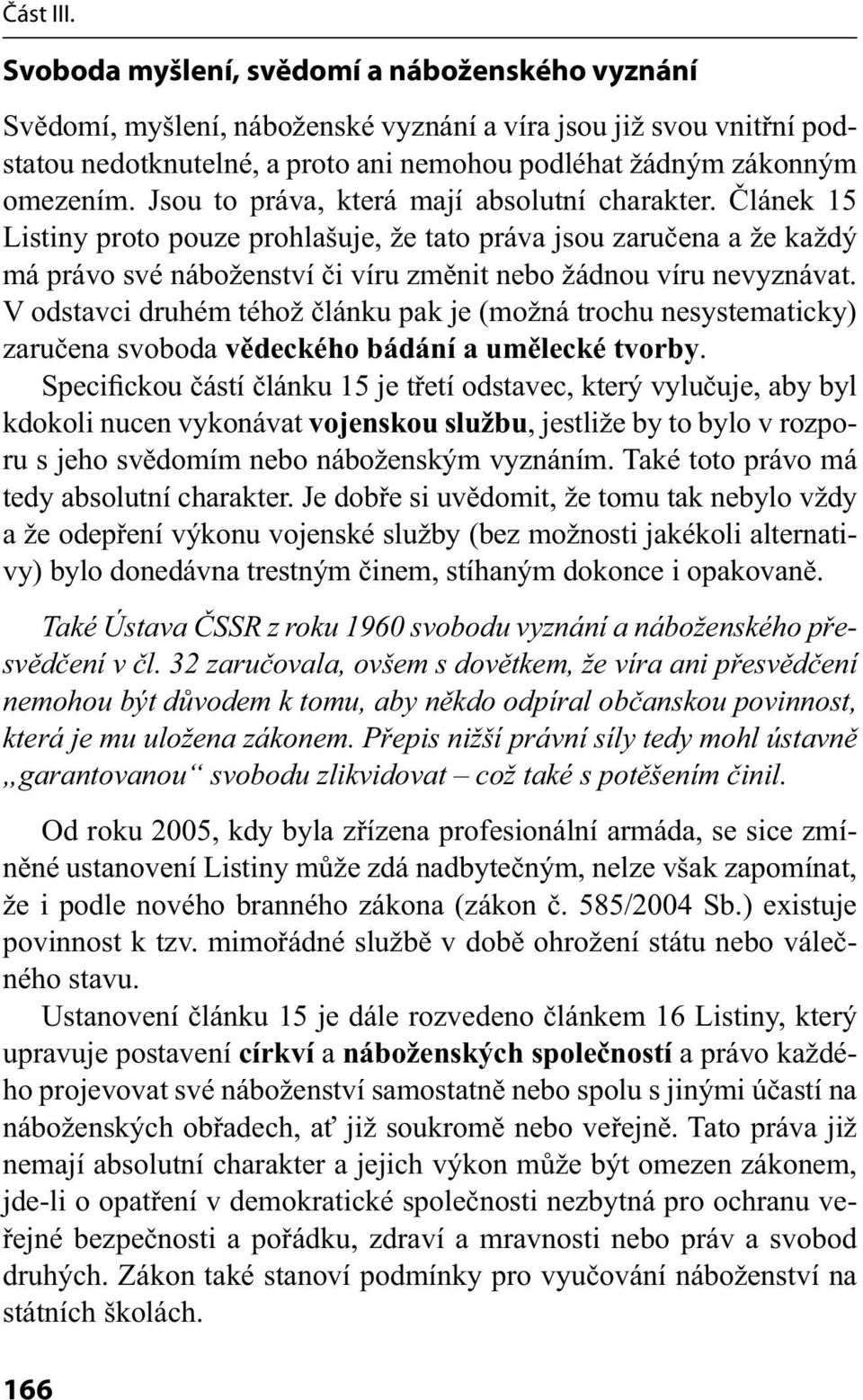 V odstavci druhém téhož článku pak je (možná trochu nesystematicky) zaručena svoboda vědeckého bádání a umělecké tvorby.