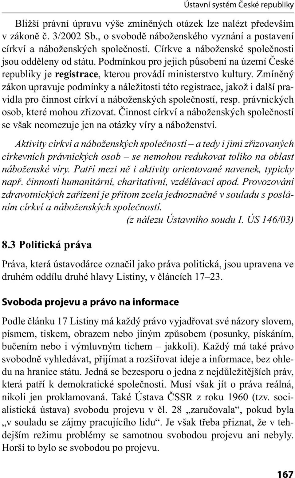 Zmíněný zákon upravuje podmínky a náležitosti této registrace, jakož i další pravidla pro činnost církví a náboženských společností, resp. právnických osob, které mohou zřizovat.