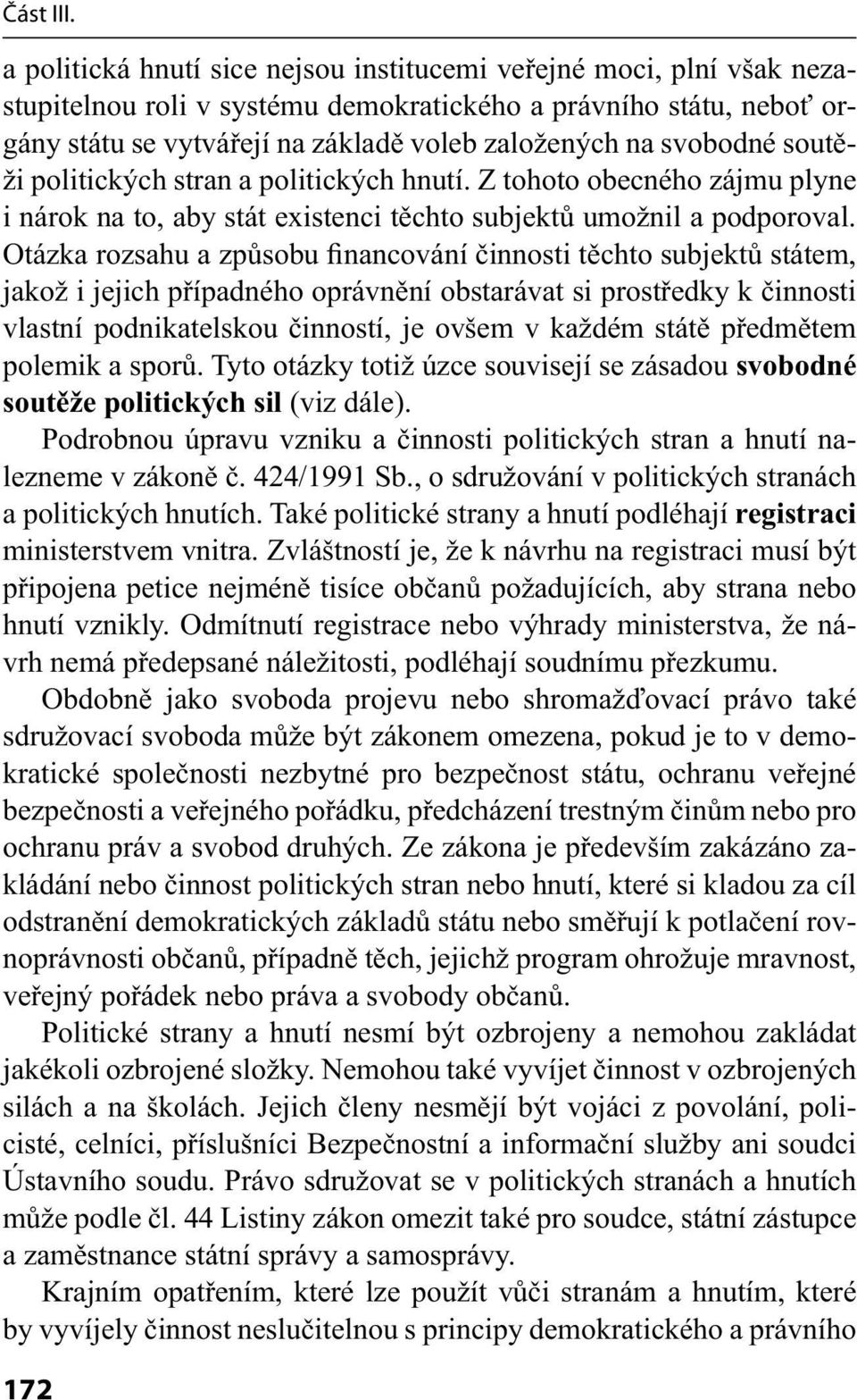 Otázka rozsahu a způsobu financování činnosti těchto subjektů státem, jakož i jejich případného oprávnění obstarávat si prostředky k činnosti vlastní podnikatelskou činností, je ovšem v každém státě