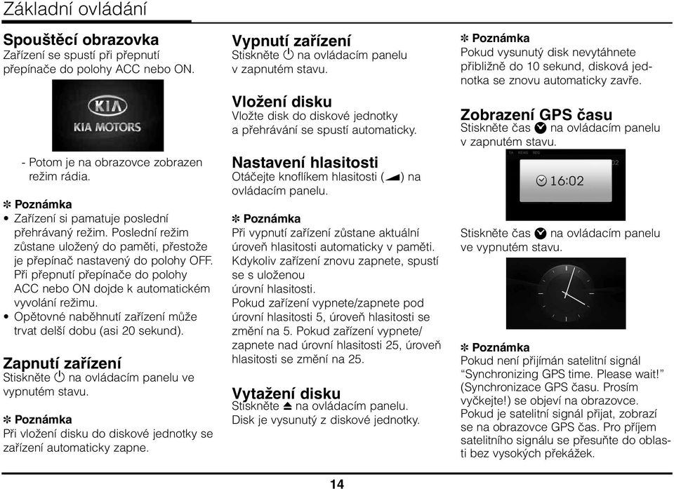 Opětovné naběhnutí zařízení může trvat delší dobu (asi 20 sekund). Zapnutí zařízení Stiskněte na ovládacím panelu ve vypnutém stavu.