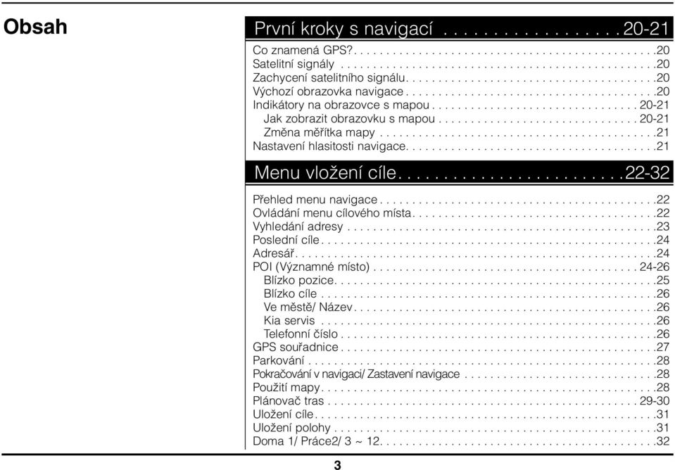 .............................. 20-21 Změna měřítka mapy...........................................21 Nastavení hlasitosti navigace.......................................21 Menu vložení cíle.