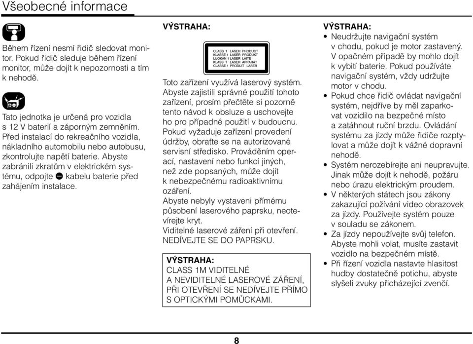 Abyste zabránili zkratům v elektrickém systému, odpojte E kabelu baterie před zahájením instalace. VÝSTRAHA: Toto zařízení využívá laserový systém.