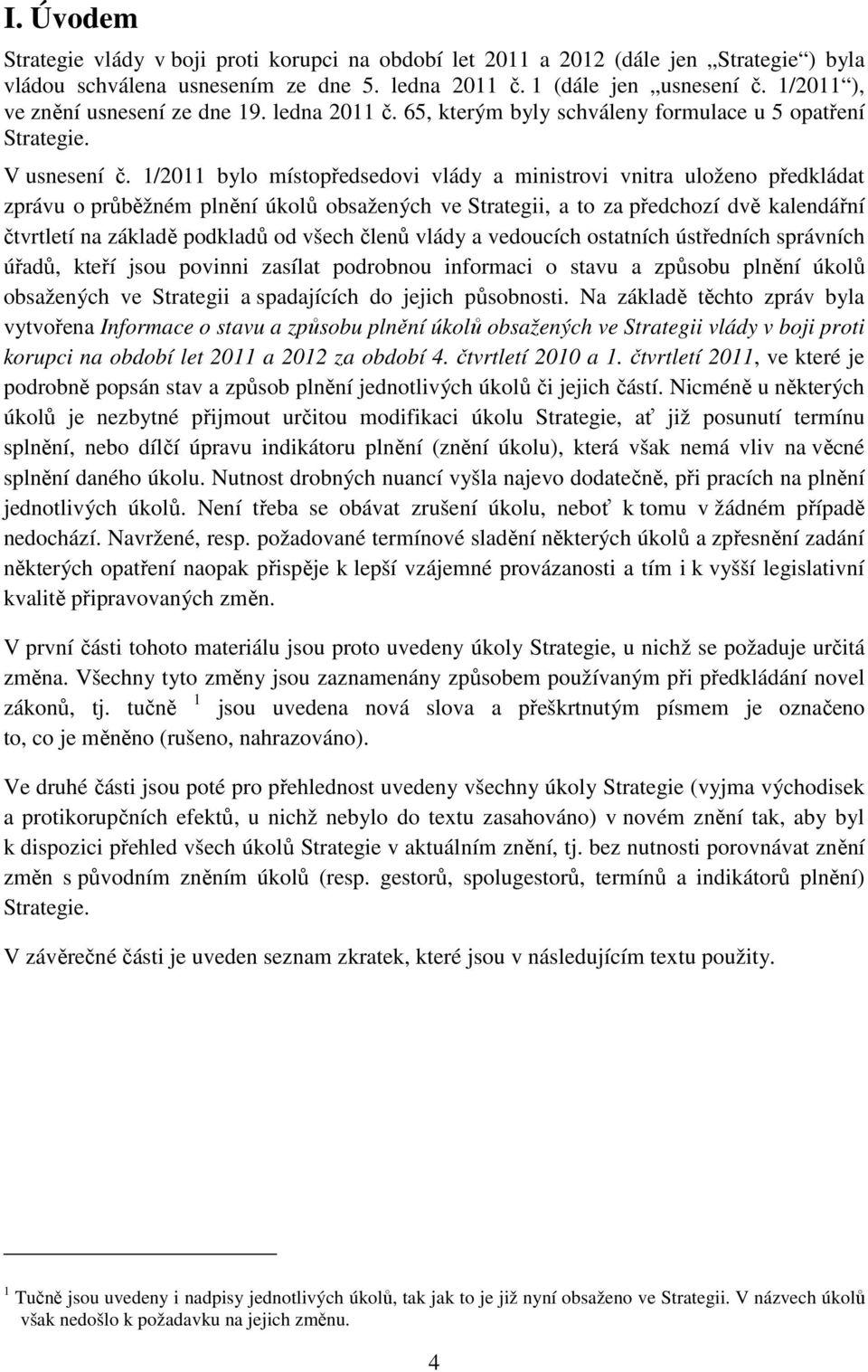 1/2011 bylo místopředsedovi vlády a ministrovi vnitra uloženo předkládat zprávu o průběžném plnění úkolů obsažených ve Strategii, a to za předchozí dvě kalendářní čtvrtletí na základě podkladů od