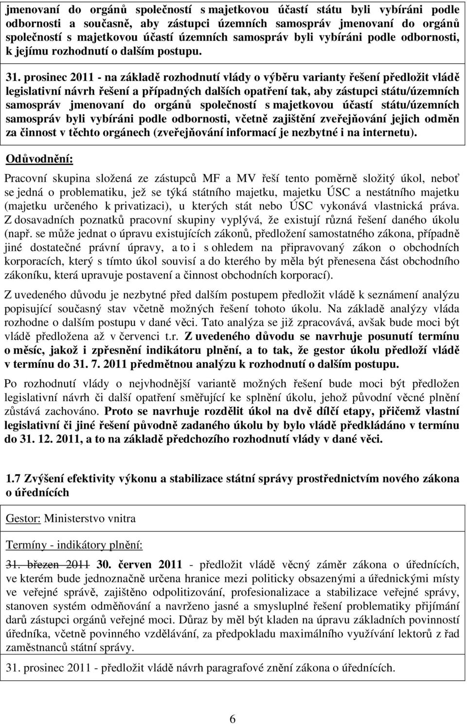 prosinec 2011 - na základě rozhodnutí vlády o výběru varianty řešení předložit vládě legislativní návrh řešení a případných dalších opatření tak, aby zástupci státu/územních samospráv jmenovaní do