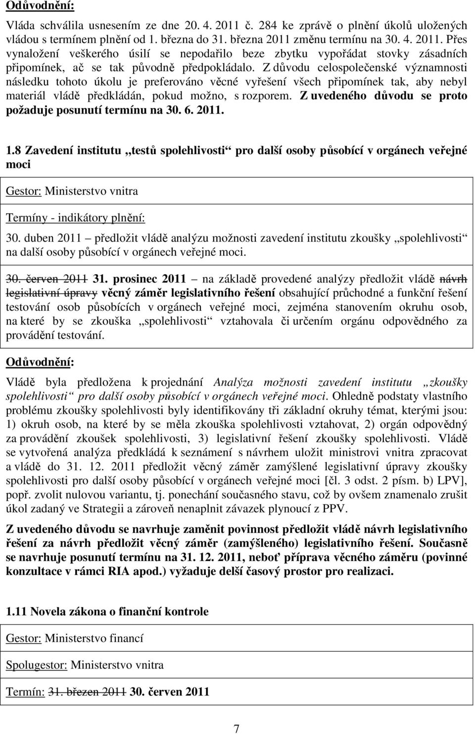 Z uvedeného důvodu se proto požaduje posunutí termínu na 30. 6. 2011. 1.8 Zavedení institutu testů spolehlivosti pro další osoby působící v orgánech veřejné moci Termíny - indikátory plnění: 30.