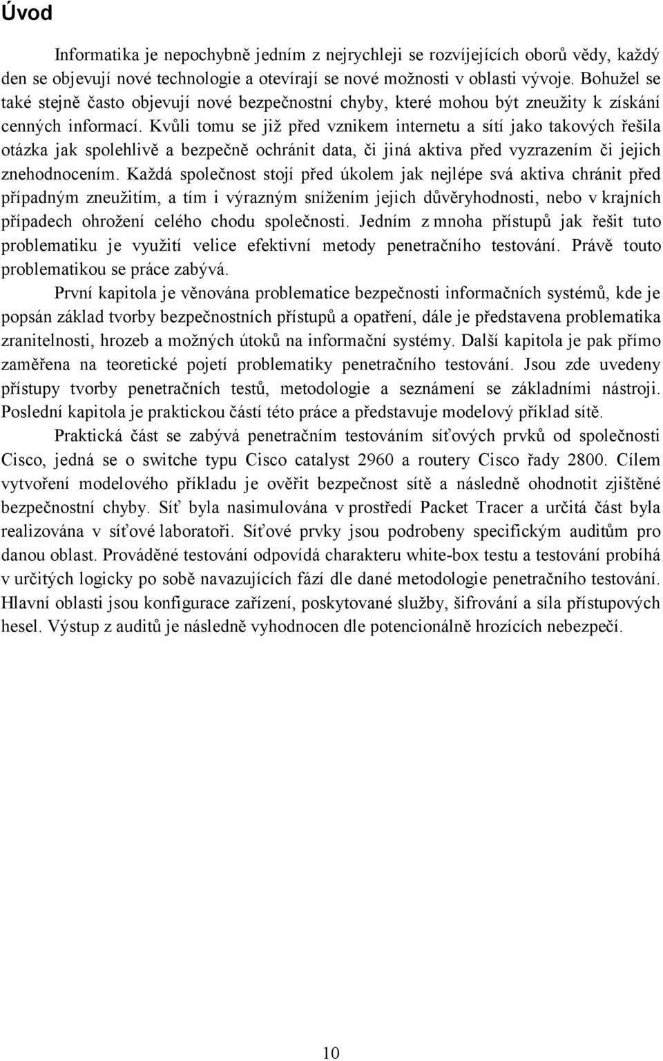 Kvůli tomu se již před vznikem internetu a sítí jako takových řešila otázka jak spolehlivě a bezpečně ochránit data, či jiná aktiva před vyzrazením či jejich znehodnocením.