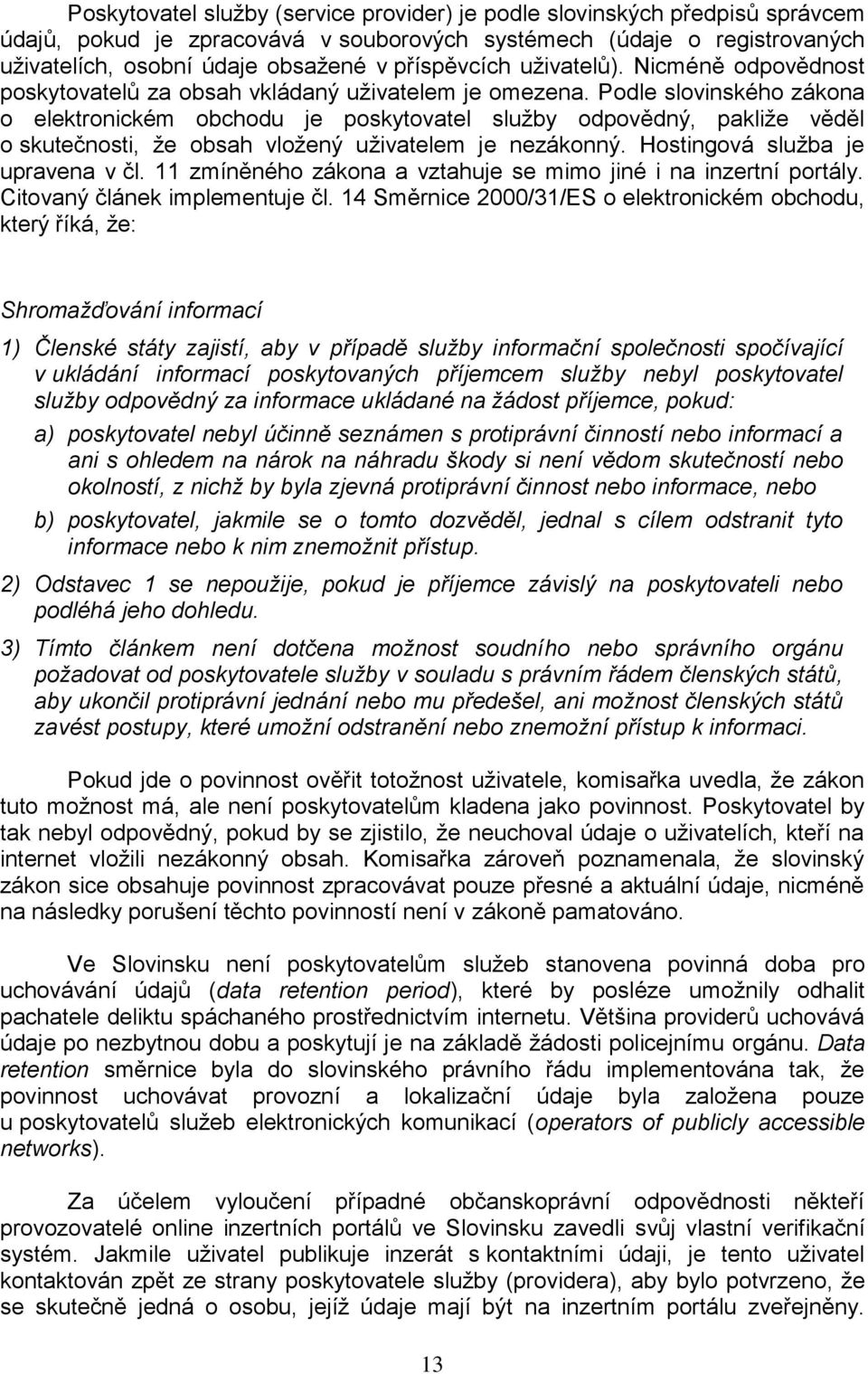 Podle slovinského zákona o elektronickém obchodu je poskytovatel služby odpovědný, pakliže věděl o skutečnosti, že obsah vložený uživatelem je nezákonný. Hostingová služba je upravena v čl.