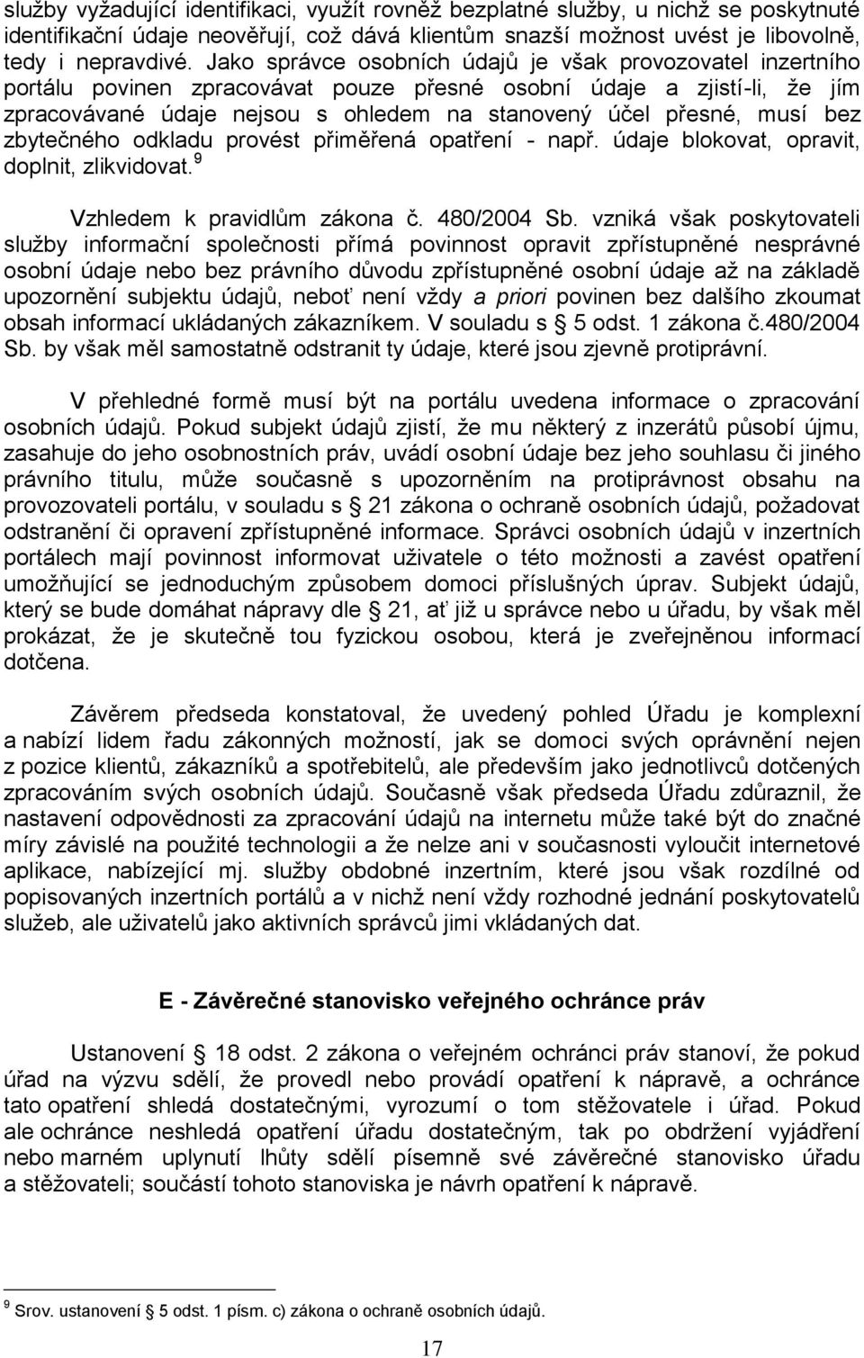 musí bez zbytečného odkladu provést přiměřená opatření - např. údaje blokovat, opravit, doplnit, zlikvidovat. 9 Vzhledem k pravidlům zákona č. 480/2004 Sb.