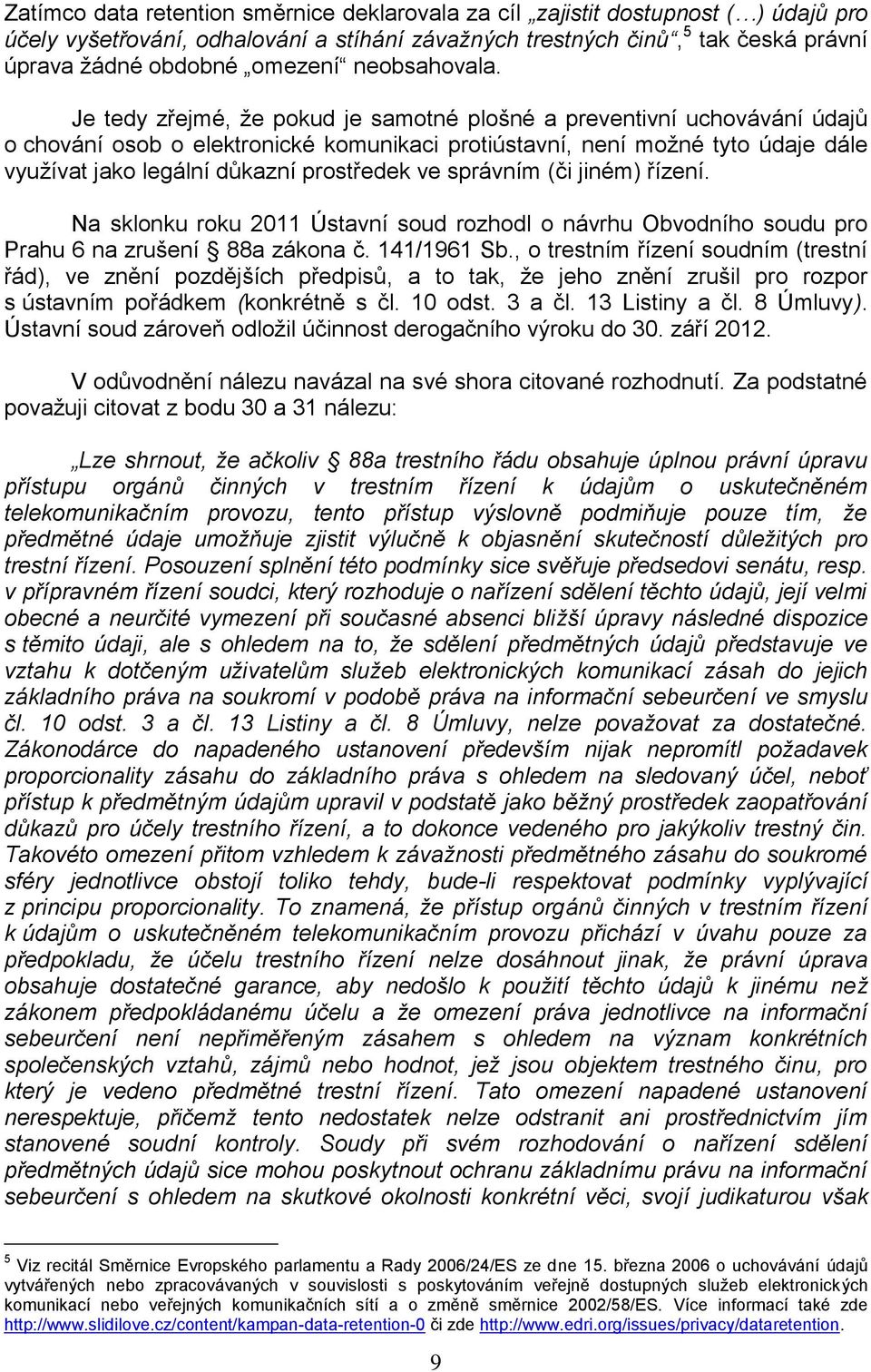 Je tedy zřejmé, že pokud je samotné plošné a preventivní uchovávání údajů o chování osob o elektronické komunikaci protiústavní, není možné tyto údaje dále využívat jako legální důkazní prostředek ve