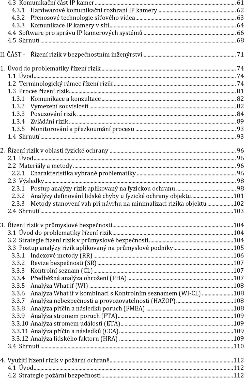 1 Úvod... 74 1.2 Terminologický rámec řízení rizik... 74 1.3 Proces řízení rizik... 81 1.3.1 Komunikace a konzultace... 82 1.3.2 Vymezení souvislostí... 82 1.3.3 Posuzování rizik... 84 1.3.4 Zvládání rizik.