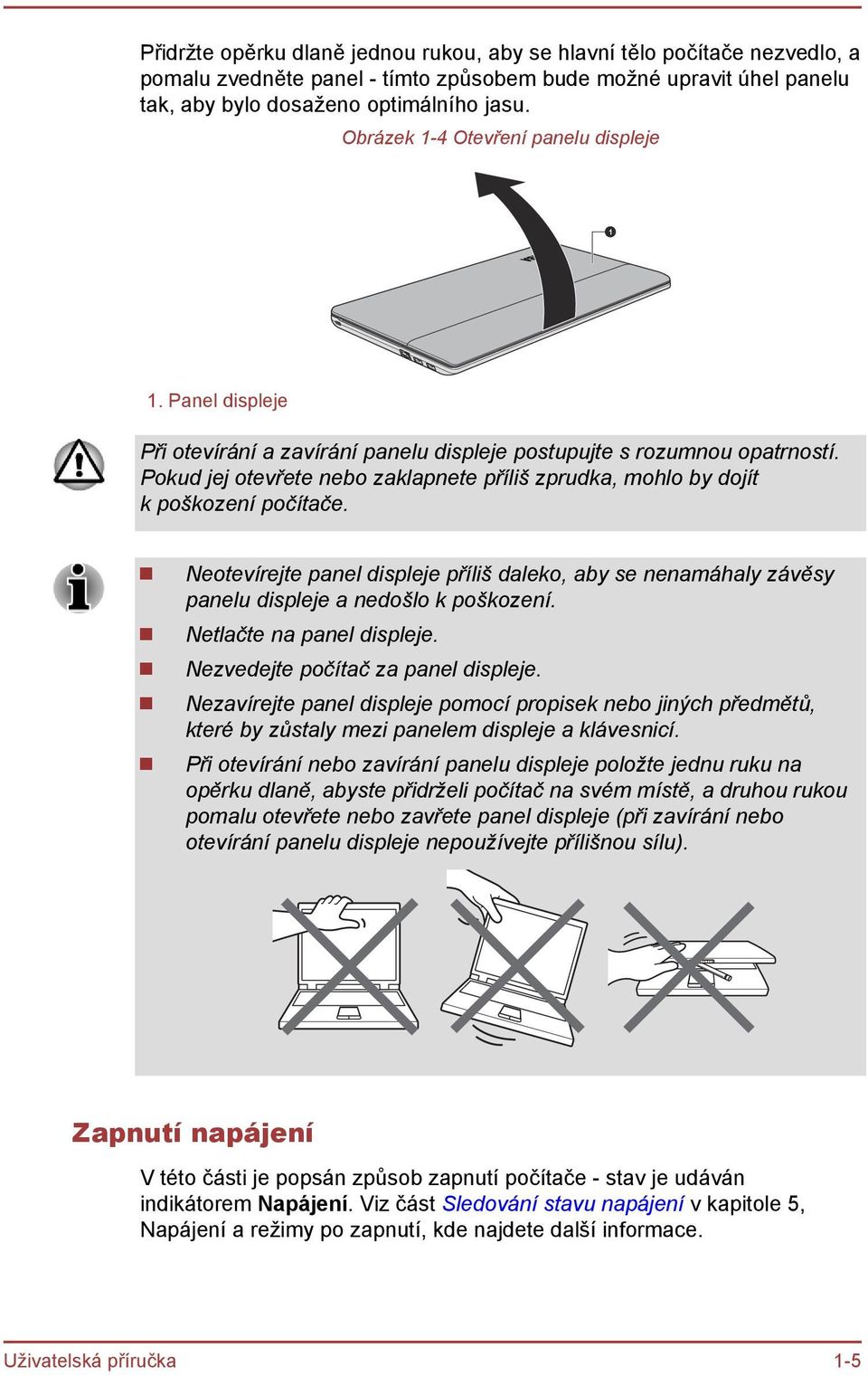 Pokud jej otevřete nebo zaklapnete příliš zprudka, mohlo by dojít k poškození počítače. Neotevírejte panel displeje příliš daleko, aby se nenamáhaly závěsy panelu displeje a nedošlo k poškození.