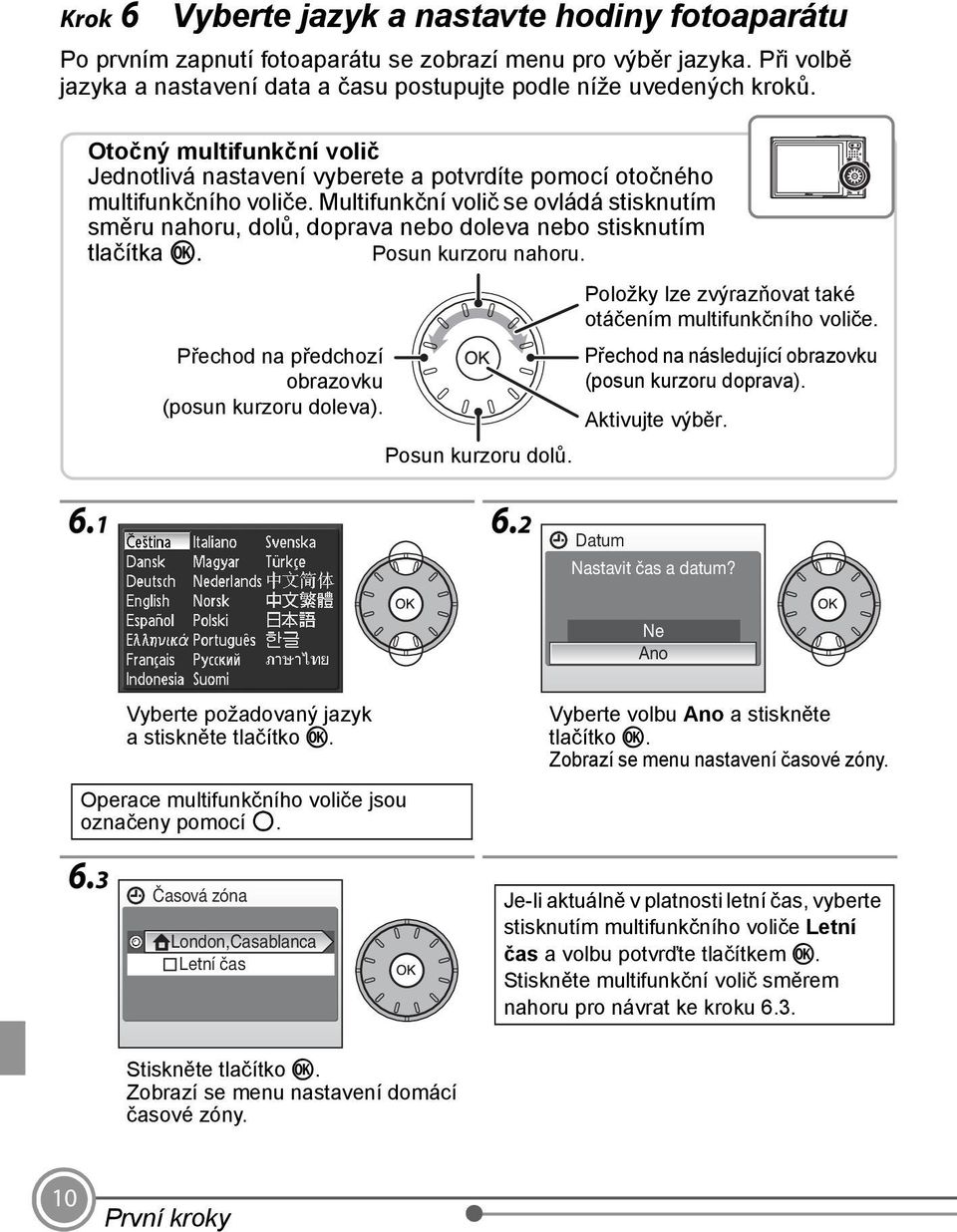 Multifunkční volič se ovládá stisknutím směru nahoru, dolů, doprava nebo doleva nebo stisknutím tlačítka k. Posun kurzoru nahoru. Přechod na předchozí obrazovku (posun kurzoru doleva).