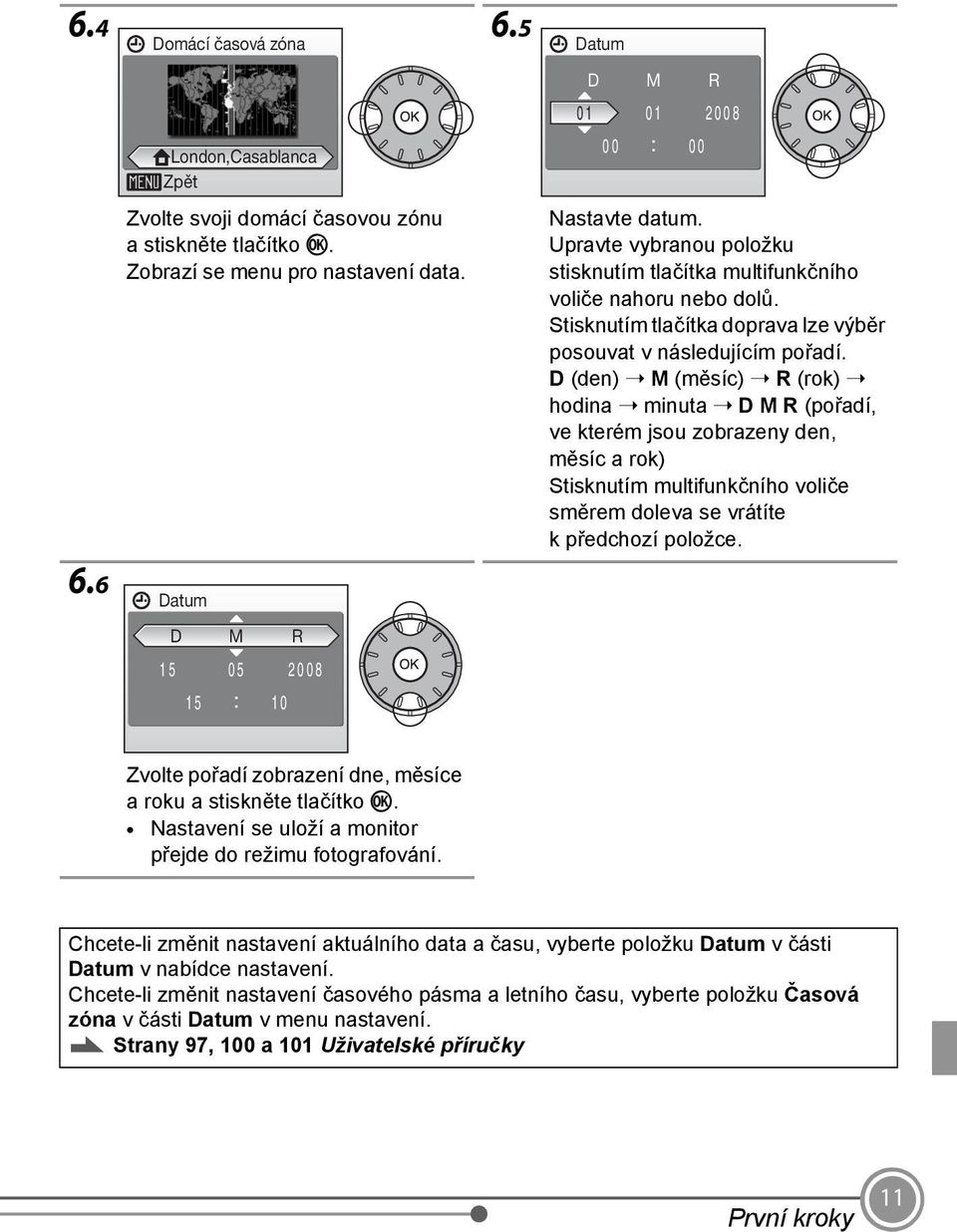 D (den) M (měsíc) R (rok) hodina minuta D M R (pořadí, ve kterém jsou zobrazeny den, měsíc a rok) Stisknutím multifunkčního voliče směrem doleva se vrátíte kpředchozí položce. 6.