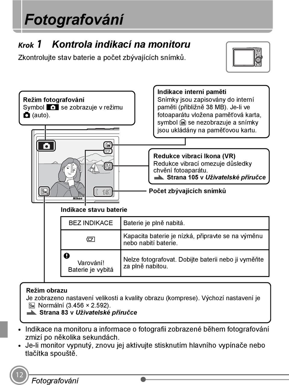Redukce vibrací Ikona (VR) Redukce vibrací omezuje důsledky chvění fotoaparátu. Strana 105 v Uživatelské příručce 15 Počet zbývajících snímků Indikace stavu baterie BEZ INDIKACE B Q Varování!