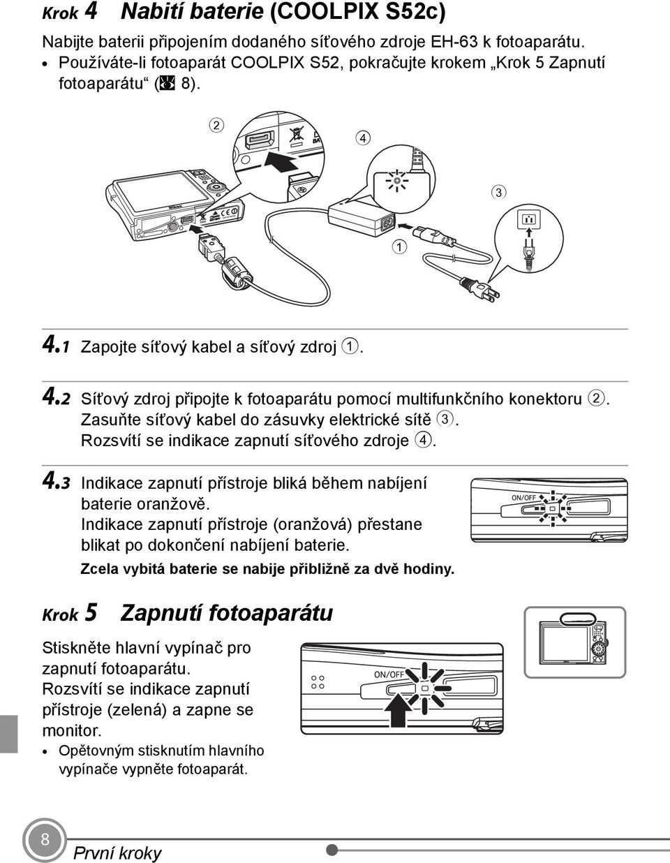 Rozsvítí se indikace zapnutí síťového zdroje 4. 4.3 Indikace zapnutí přístroje bliká během nabíjení baterie oranžově.