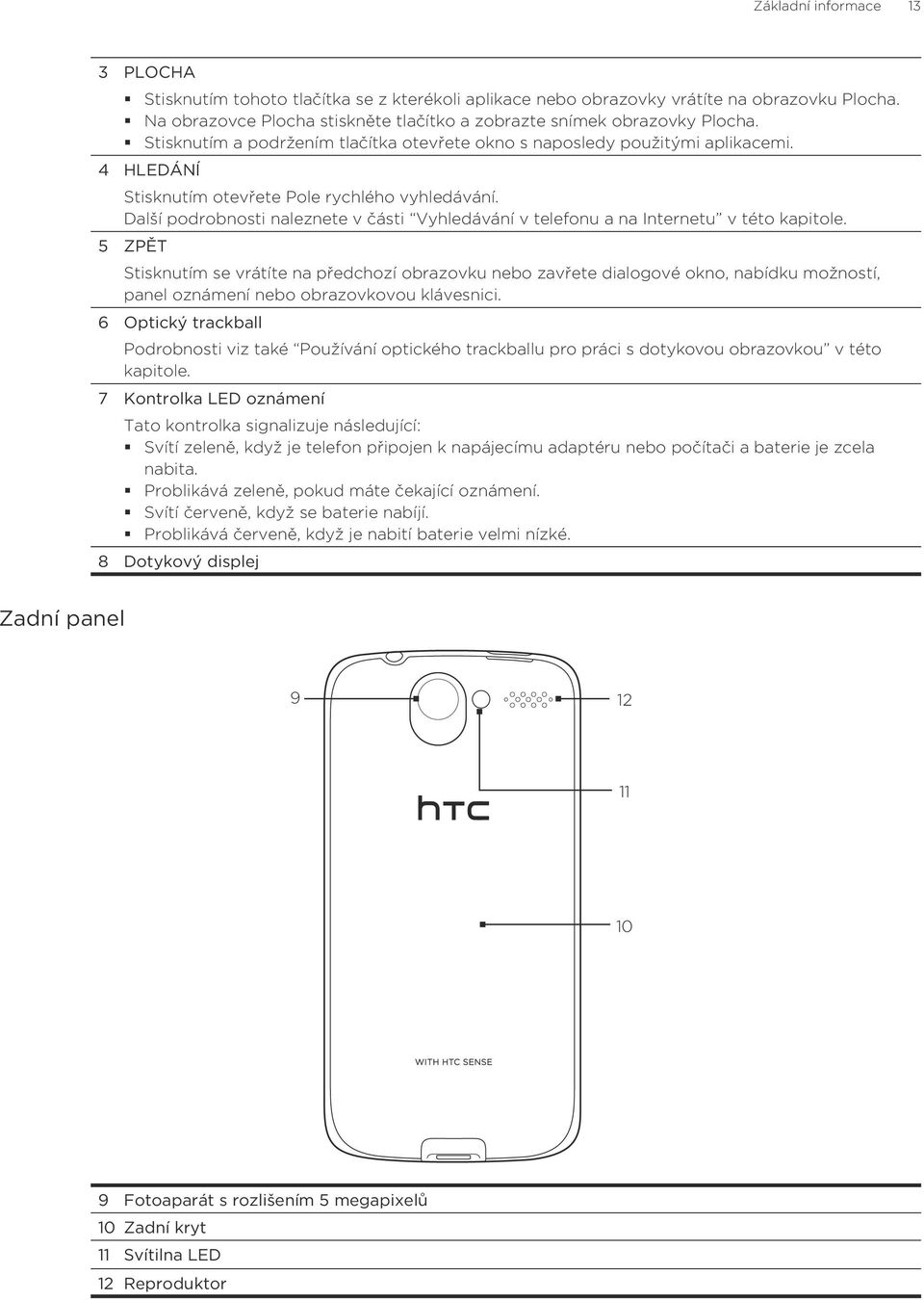 Další podrobnosti naleznete v části Vyhledávání v telefonu a na Internetu v této kapitole.