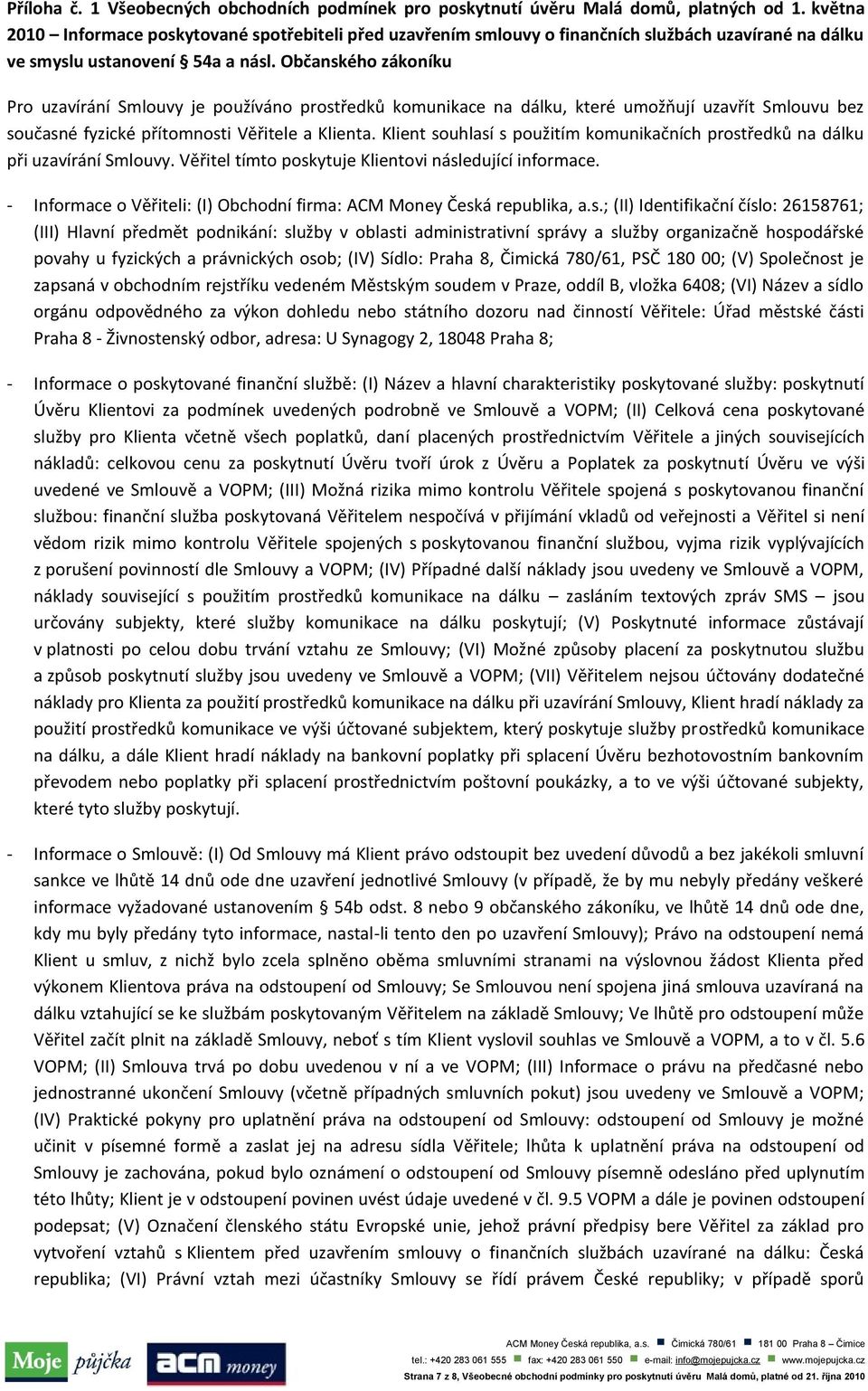 Občanského zákoníku Pro uzavírání Smlouvy je používáno prostředků komunikace na dálku, které umožňují uzavřít Smlouvu bez současné fyzické přítomnosti Věřitele a Klienta.